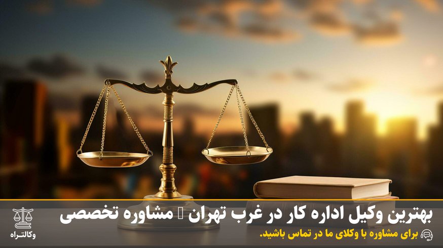 بهترین وکیل اداره کار در غرب تهران | مشاوره تخصصی دعاوی کارگری